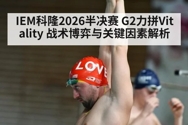 IEM科隆2026半决赛 G2力拼Vitality 战术博弈与关键因素解析