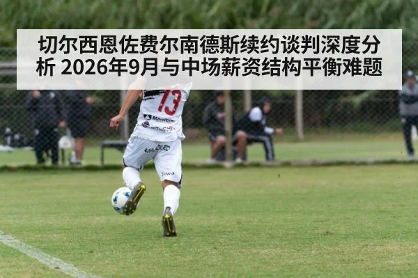 切尔西恩佐费尔南德斯续约谈判深度分析 2026年9月与中场薪资结构平衡难题